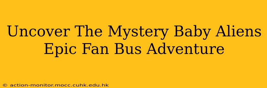 Uncover The Mystery Baby Aliens Epic Fan Bus Adventure