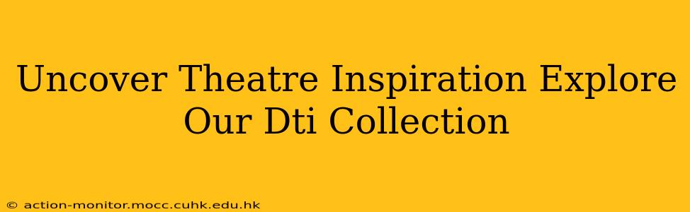 Uncover Theatre Inspiration Explore Our Dti Collection