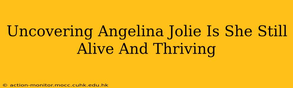 Uncovering Angelina Jolie Is She Still Alive And Thriving