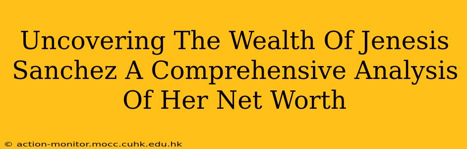 Uncovering The Wealth Of Jenesis Sanchez A Comprehensive Analysis Of Her Net Worth