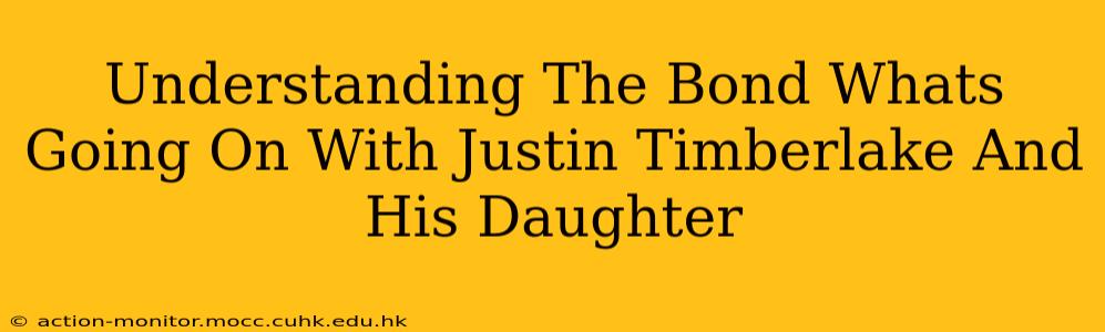 Understanding The Bond Whats Going On With Justin Timberlake And His Daughter