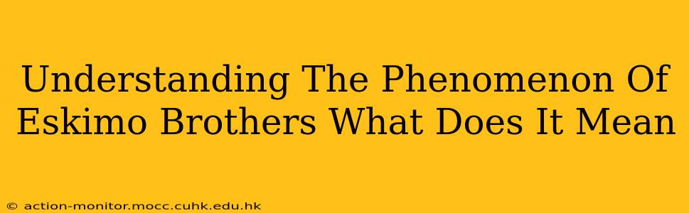 Understanding The Phenomenon Of Eskimo Brothers What Does It Mean