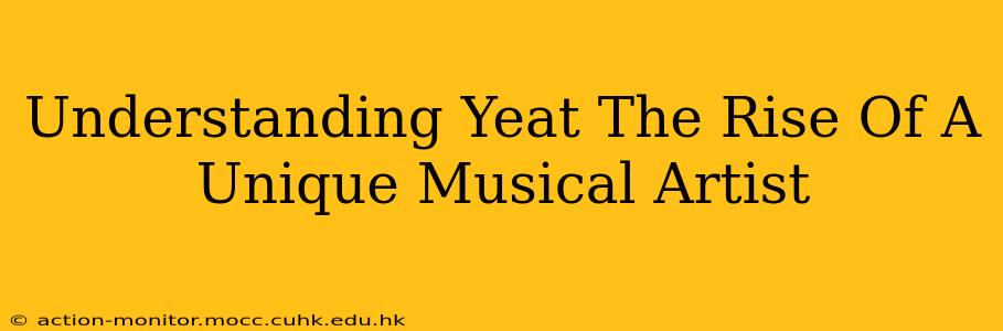 Understanding Yeat The Rise Of A Unique Musical Artist