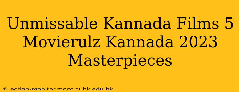 Unmissable Kannada Films 5 Movierulz Kannada 2023 Masterpieces