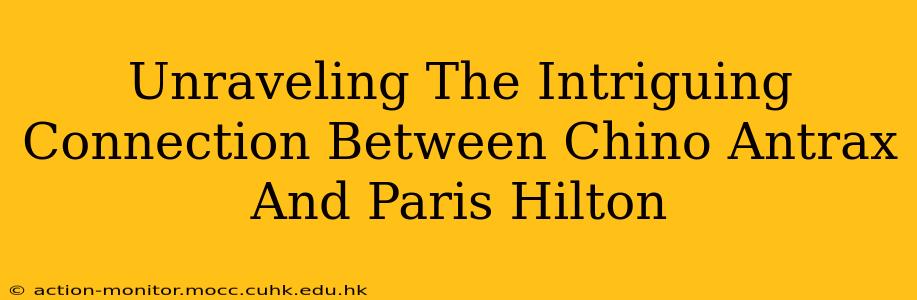 Unraveling The Intriguing Connection Between Chino Antrax And Paris Hilton