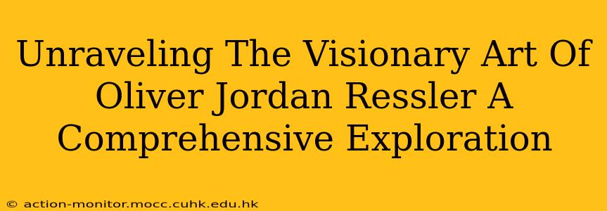 Unraveling The Visionary Art Of Oliver Jordan Ressler A Comprehensive Exploration