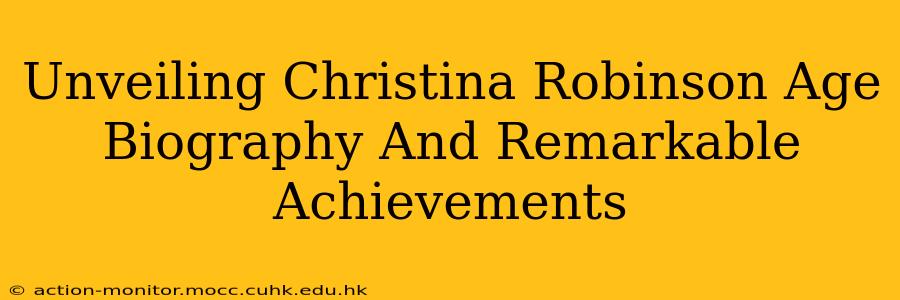Unveiling Christina Robinson Age Biography And Remarkable Achievements