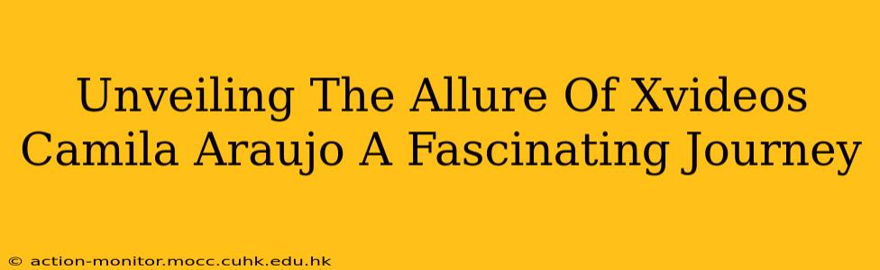 Unveiling The Allure Of Xvideos Camila Araujo A Fascinating Journey