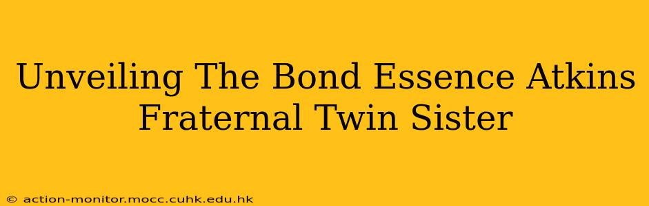Unveiling The Bond Essence Atkins Fraternal Twin Sister