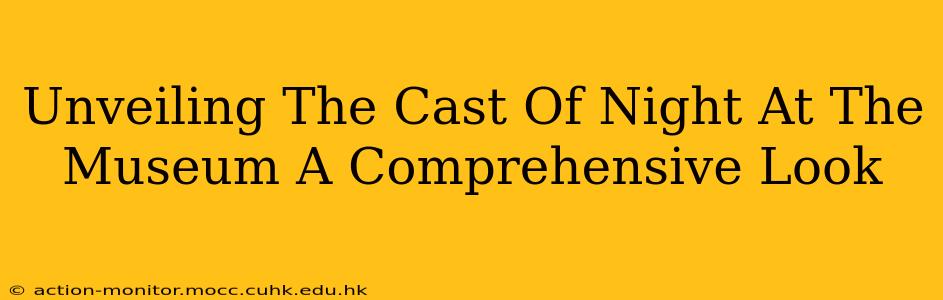 Unveiling The Cast Of Night At The Museum A Comprehensive Look