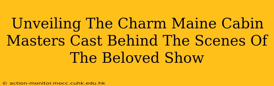 Unveiling The Charm Maine Cabin Masters Cast Behind The Scenes Of The Beloved Show