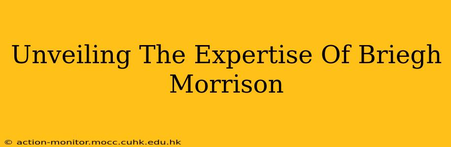 Unveiling The Expertise Of Briegh Morrison