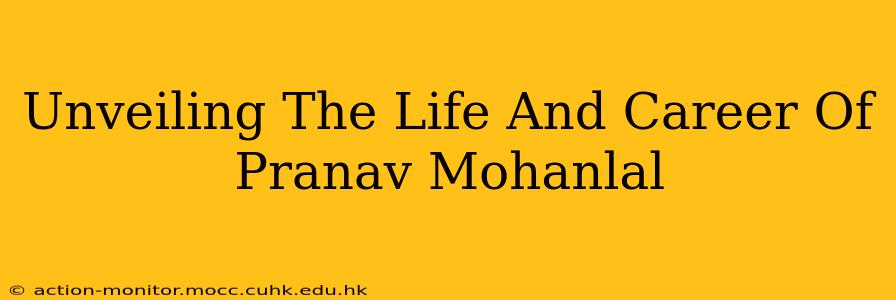 Unveiling The Life And Career Of Pranav Mohanlal