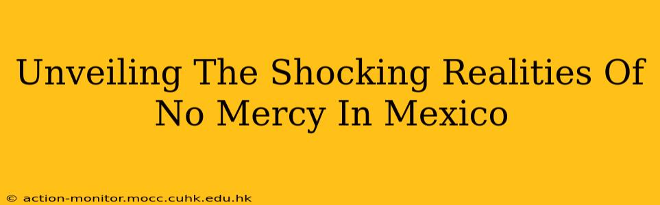 Unveiling The Shocking Realities Of No Mercy In Mexico
