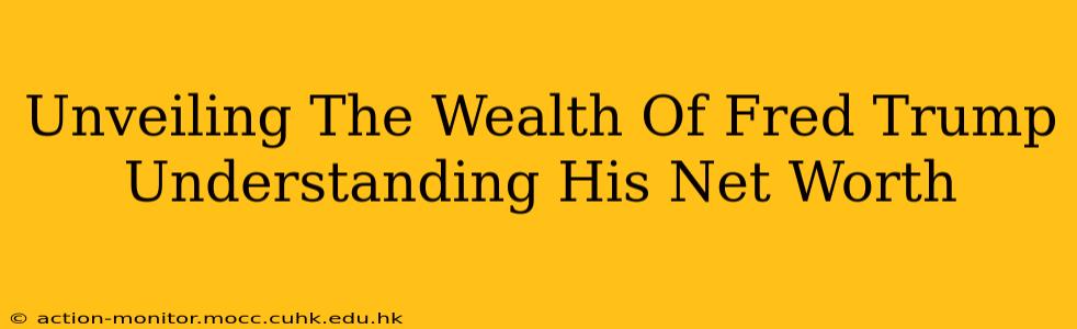 Unveiling The Wealth Of Fred Trump Understanding His Net Worth
