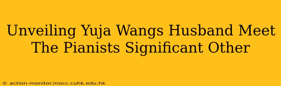 Unveiling Yuja Wangs Husband Meet The Pianists Significant Other