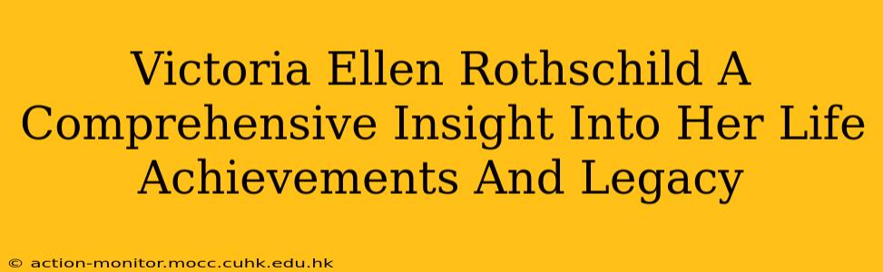 Victoria Ellen Rothschild A Comprehensive Insight Into Her Life Achievements And Legacy
