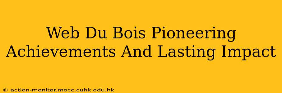 Web Du Bois Pioneering Achievements And Lasting Impact