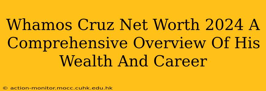 Whamos Cruz Net Worth 2024 A Comprehensive Overview Of His Wealth And Career