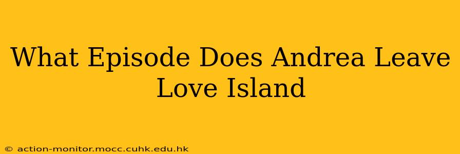 What Episode Does Andrea Leave Love Island