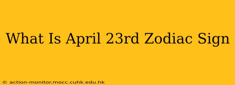 What Is April 23rd Zodiac Sign