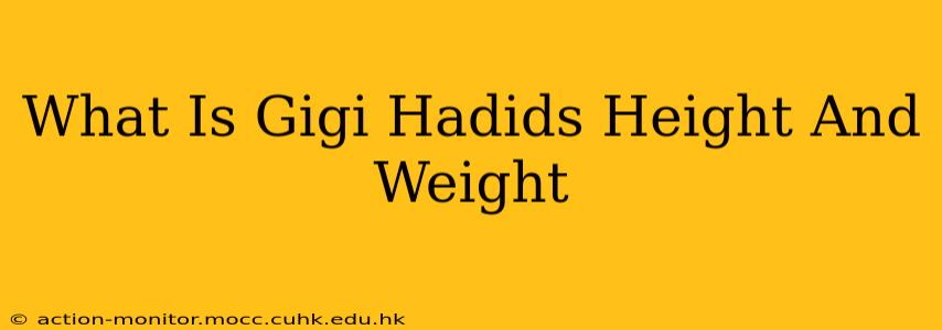 What Is Gigi Hadids Height And Weight