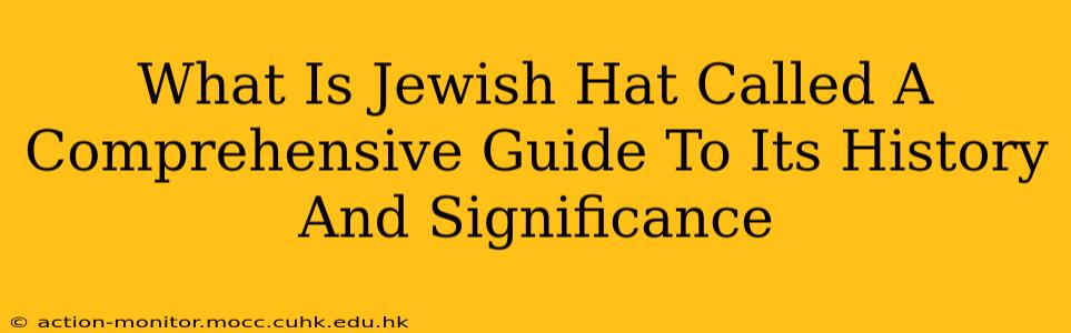 What Is Jewish Hat Called A Comprehensive Guide To Its History And Significance