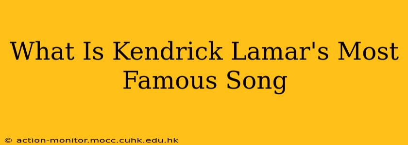 What Is Kendrick Lamar's Most Famous Song
