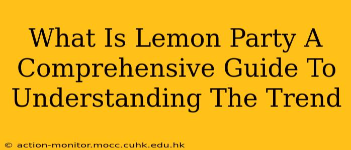 What Is Lemon Party A Comprehensive Guide To Understanding The Trend