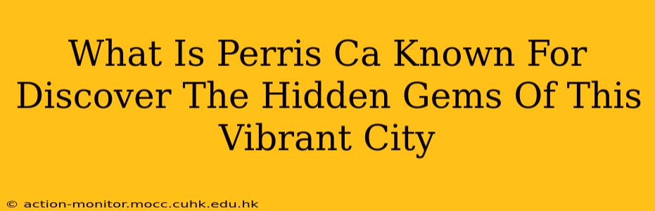 What Is Perris Ca Known For Discover The Hidden Gems Of This Vibrant City