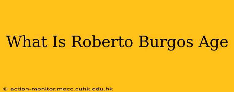What Is Roberto Burgos Age