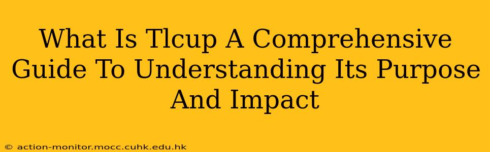 What Is Tlcup A Comprehensive Guide To Understanding Its Purpose And Impact