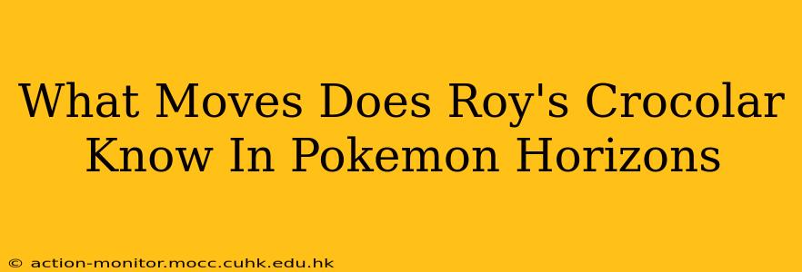What Moves Does Roy's Crocolar Know In Pokemon Horizons