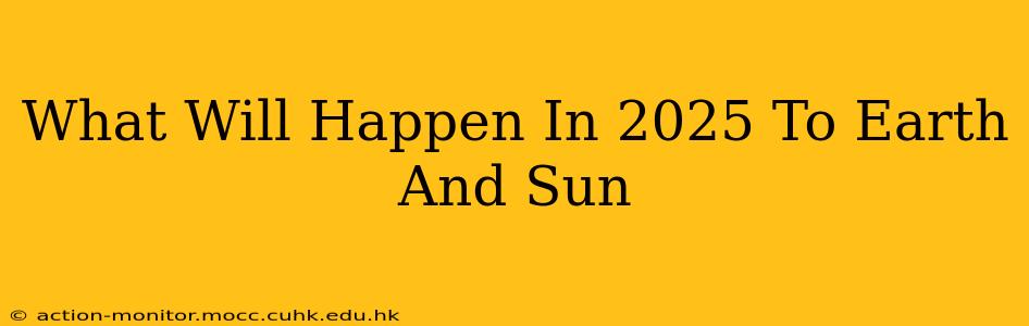 What Will Happen In 2025 To Earth And Sun
