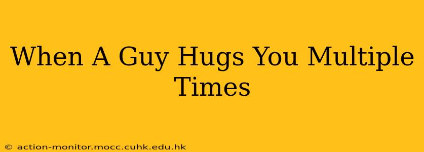 When A Guy Hugs You Multiple Times