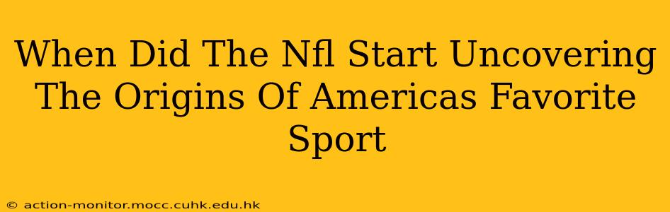 When Did The Nfl Start Uncovering The Origins Of Americas Favorite Sport