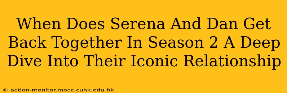 When Does Serena And Dan Get Back Together In Season 2 A Deep Dive Into Their Iconic Relationship