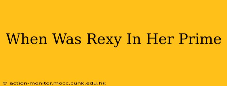 When Was Rexy In Her Prime