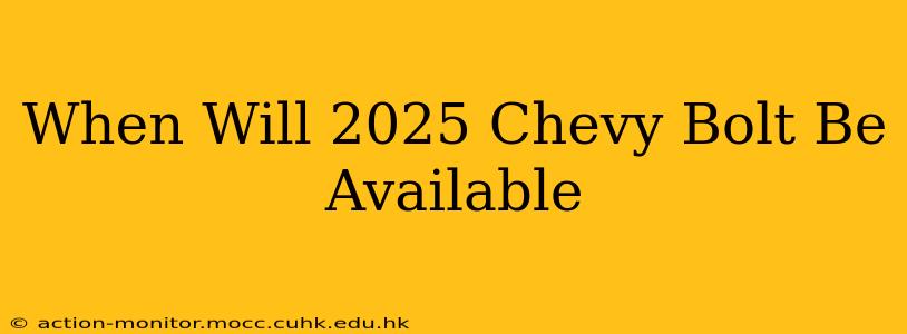 When Will 2025 Chevy Bolt Be Available