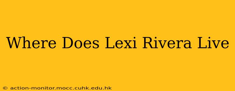 Where Does Lexi Rivera Live