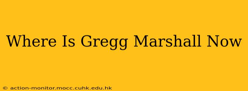 Where Is Gregg Marshall Now
