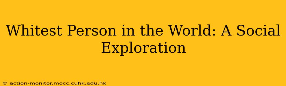 Whitest Person in the World: A Social Exploration