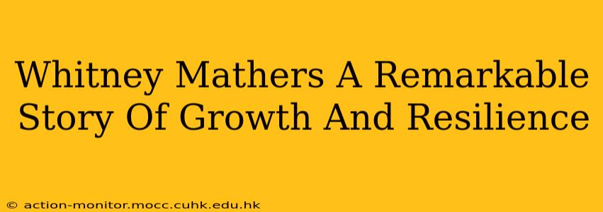 Whitney Mathers A Remarkable Story Of Growth And Resilience