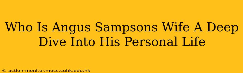 Who Is Angus Sampsons Wife A Deep Dive Into His Personal Life
