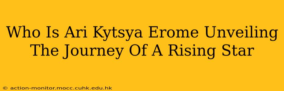 Who Is Ari Kytsya Erome Unveiling The Journey Of A Rising Star