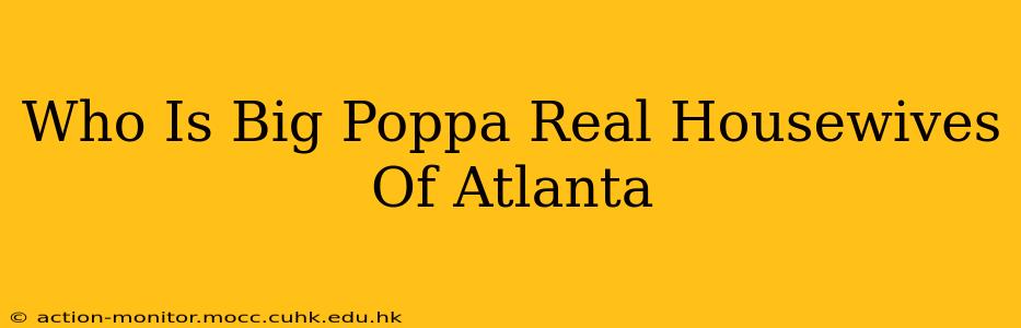 Who Is Big Poppa Real Housewives Of Atlanta
