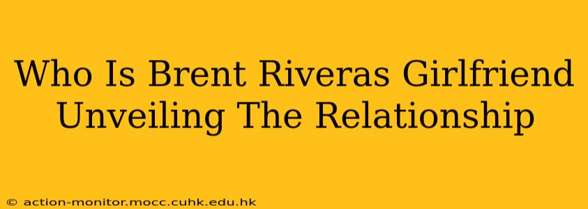 Who Is Brent Riveras Girlfriend Unveiling The Relationship