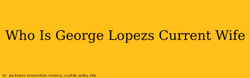 Who Is George Lopezs Current Wife