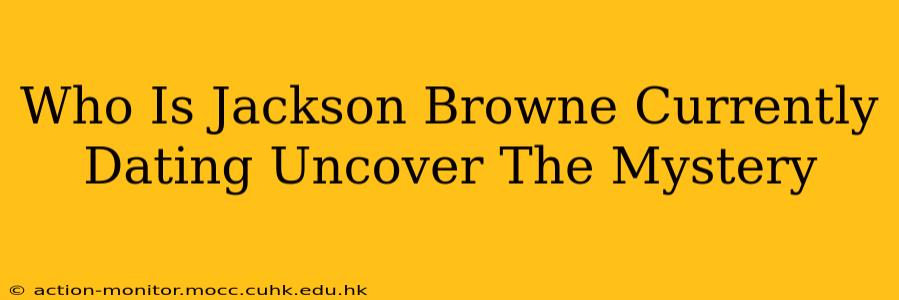 Who Is Jackson Browne Currently Dating Uncover The Mystery