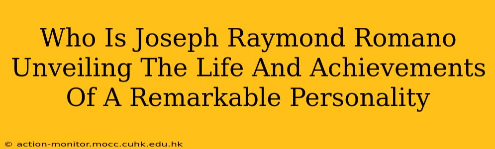 Who Is Joseph Raymond Romano Unveiling The Life And Achievements Of A Remarkable Personality
